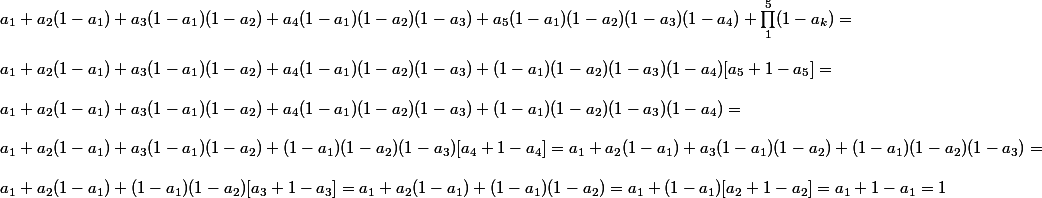 a_1 + a_2(1 - a_1) + a_3(1 - a_1)(1 - a_2) + a_4(1 - a_1)(1 - a_2)(1 - a_3) + a_5(1 - a_1)(1 - a_2)(1 - a_3)(1 - a_4) + \prod_1^5 (1 - a_k) = 
 \\ 
 \\ a_1 + a_2(1 - a_1) + a_3(1 - a_1)(1 - a_2) + a_4(1 - a_1)(1 - a_2)(1 - a_3) + (1 - a_1)(1 - a_2)(1 - a_3)(1 - a_4)[a_5 + 1 - a_5] =
 \\ 
 \\ a_1 + a_2(1 - a_1) + a_3(1 - a_1)(1 - a_2) + a_4(1 - a_1)(1 - a_2)(1 - a_3) + (1 - a_1)(1 - a_2)(1 - a_3)(1 - a_4) = 
 \\ 
 \\ a_1 + a_2(1 - a_1) + a_3(1 - a_1)(1 - a_2) + (1 - a_1)(1 - a_2)(1 - a_3)[a_4 + 1 - a_4] = a_1 + a_2(1 - a_1) + a_3(1 - a_1)(1 - a_2) + (1 - a_1)(1 - a_2)(1 - a_3) = 
 \\ 
 \\ a_1 + a_2(1 - a_1) + (1 - a_1)(1 - a_2)[a_3 + 1 - a_3] = a_1 + a_2(1 - a_1) + (1 - a_1)(1 - a_2) = a_1 + (1 - a_1)[a_2 + 1 - a_2] = a_1 + 1 - a_1 = 1 